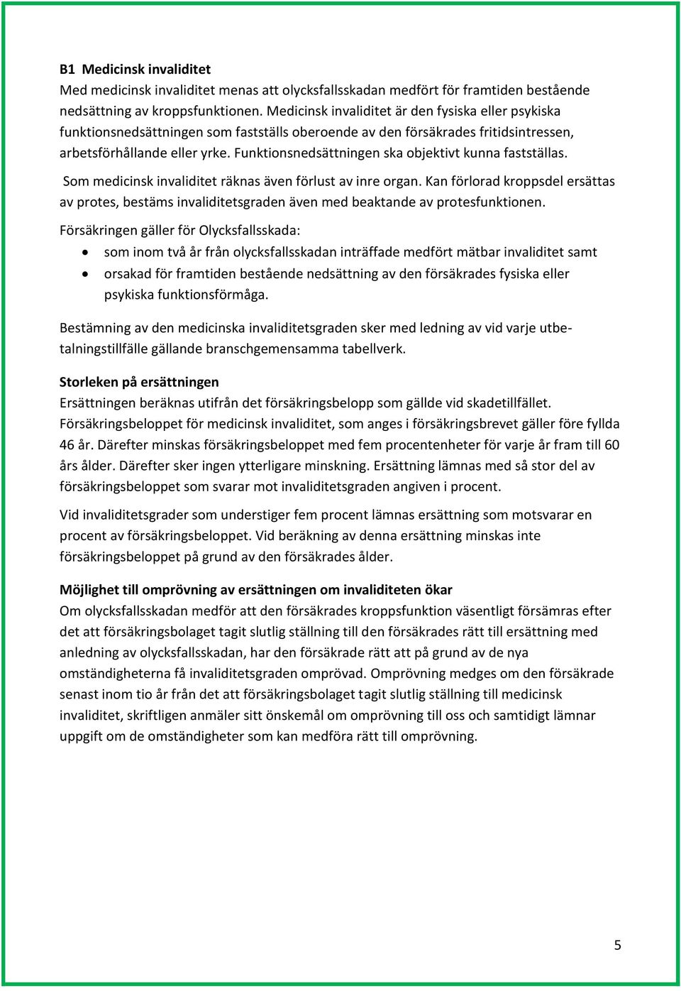 Funktionsnedsättningen ska objektivt kunna fastställas. Som medicinsk invaliditet räknas även förlust av inre organ.