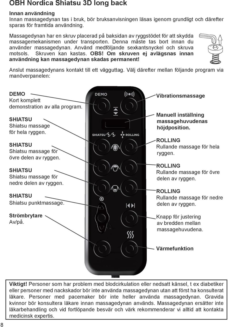 Använd medföljande sexkantsnyckel och skruva motsols. Skruven kan kastas. OBS! Om skruven ej avlägsnas innan användning kan massagedynan skadas permanent!