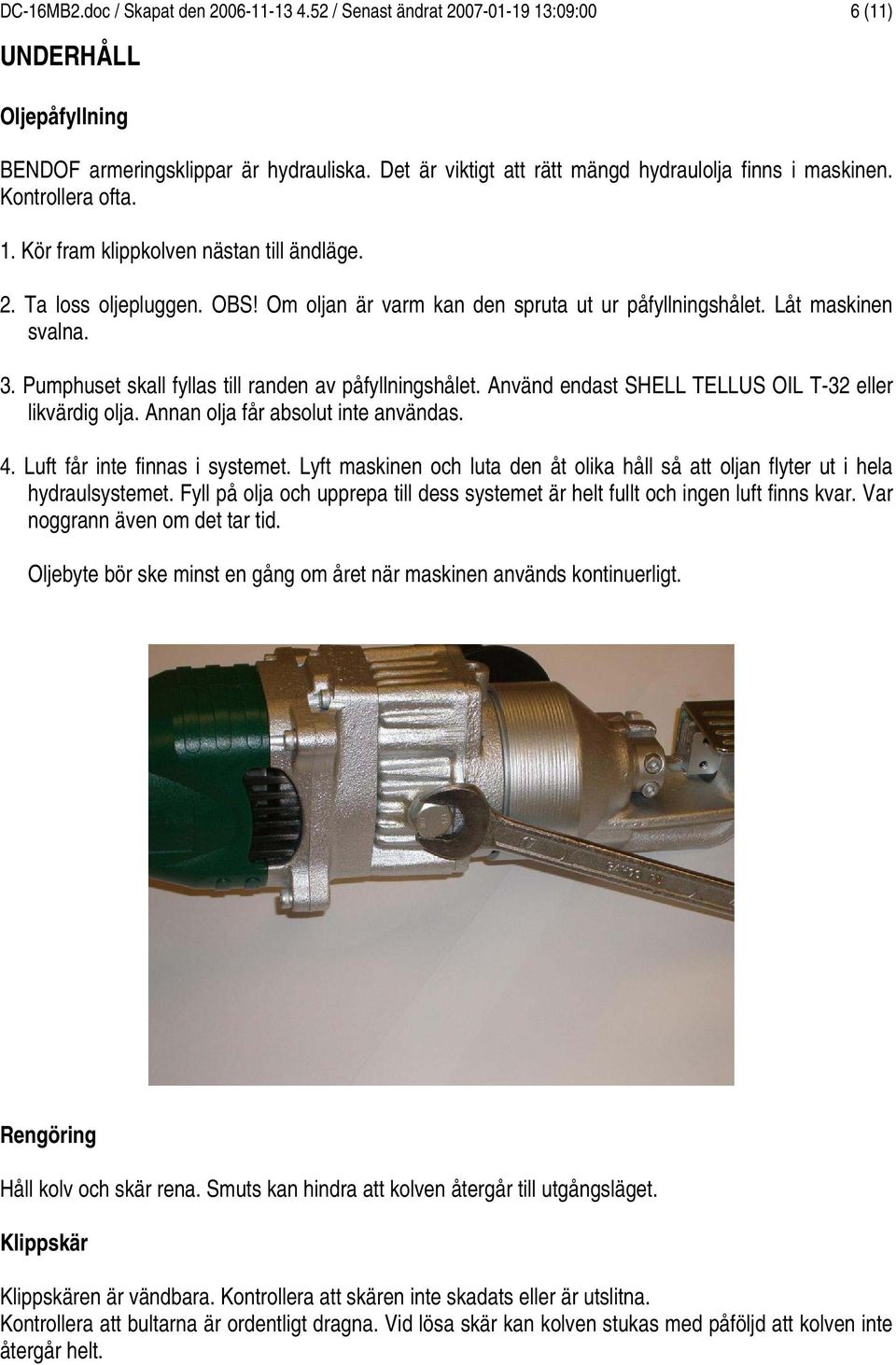 . Pumphuset skall fyllas till randen av påfyllningshålet. Använd endast SHELL TELLUS OIL T- eller likvärdig olja. Annan olja får absolut inte användas.. Luft får inte finnas i systemet.