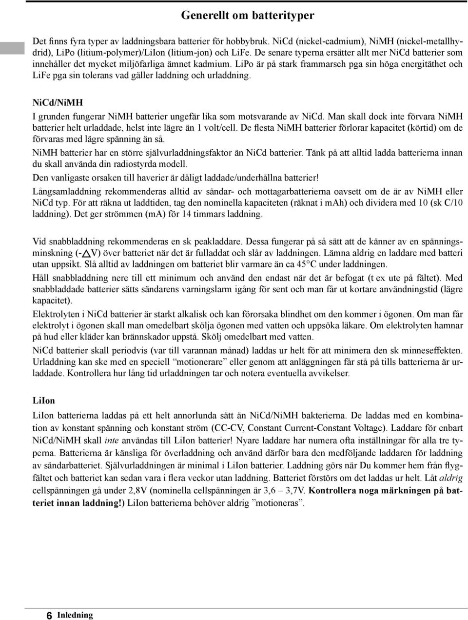 LiPo är på stark frammarsch pga sin höga energitäthet och LiFe pga sin tolerans vad gäller laddning och urladdning. NiCd/NiMH I grunden fungerar NiMH batterier ungefär lika som motsvarande av NiCd.