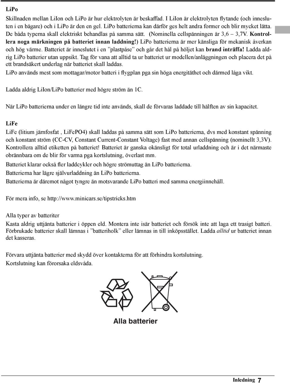 Kontrollera noga märkningen på batteriet innan laddning!) LiPo batterierna är mer känsliga för mekanisk åverkan och hög värme.