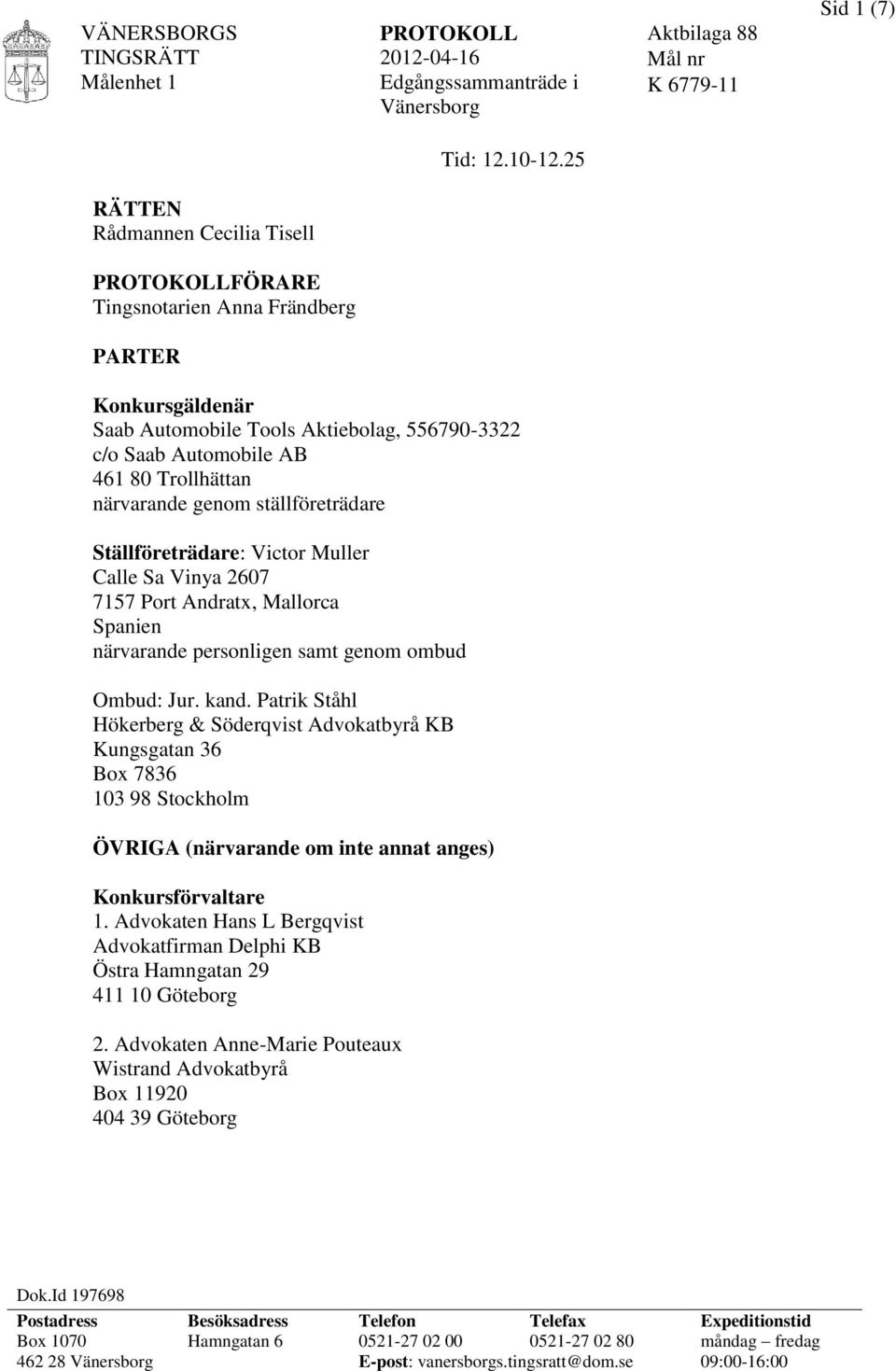 ställföreträdare Ställföreträdare: Victor Muller Calle Sa Vinya 2607 7157 Port Andratx, Mallorca Spanien närvarande personligen samt genom ombud Ombud: Jur. kand.