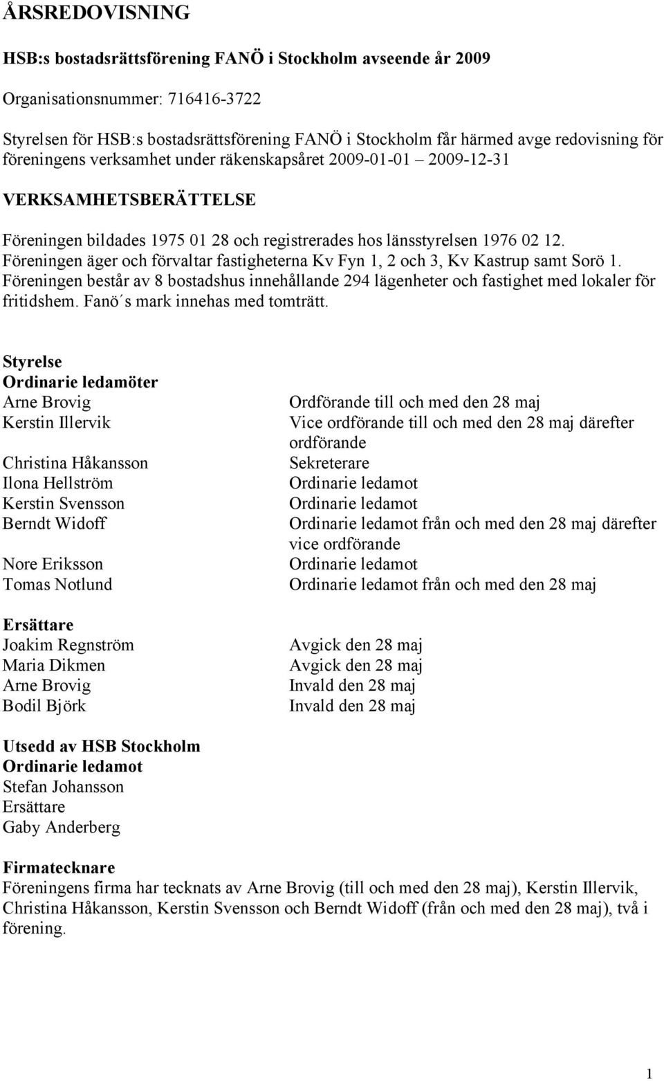 Föreningen äger och förvaltar fastigheterna Kv Fyn 1, 2 och 3, Kv Kastrup samt Sorö 1. Föreningen består av 8 bostadshus innehållande 294 lägenheter och fastighet med lokaler för fritidshem.