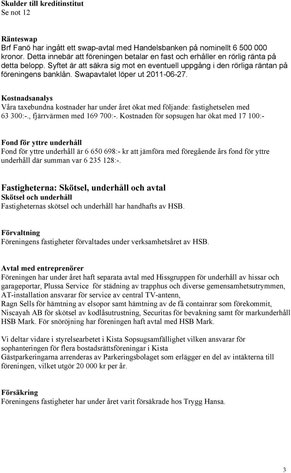 Swapavtalet löper ut 211-6-27. Kostnadsanalys Våra taxebundna kostnader har under året ökat med följande: fastighetselen med 63 3:-., fjärrvärmen med 169 7:-.