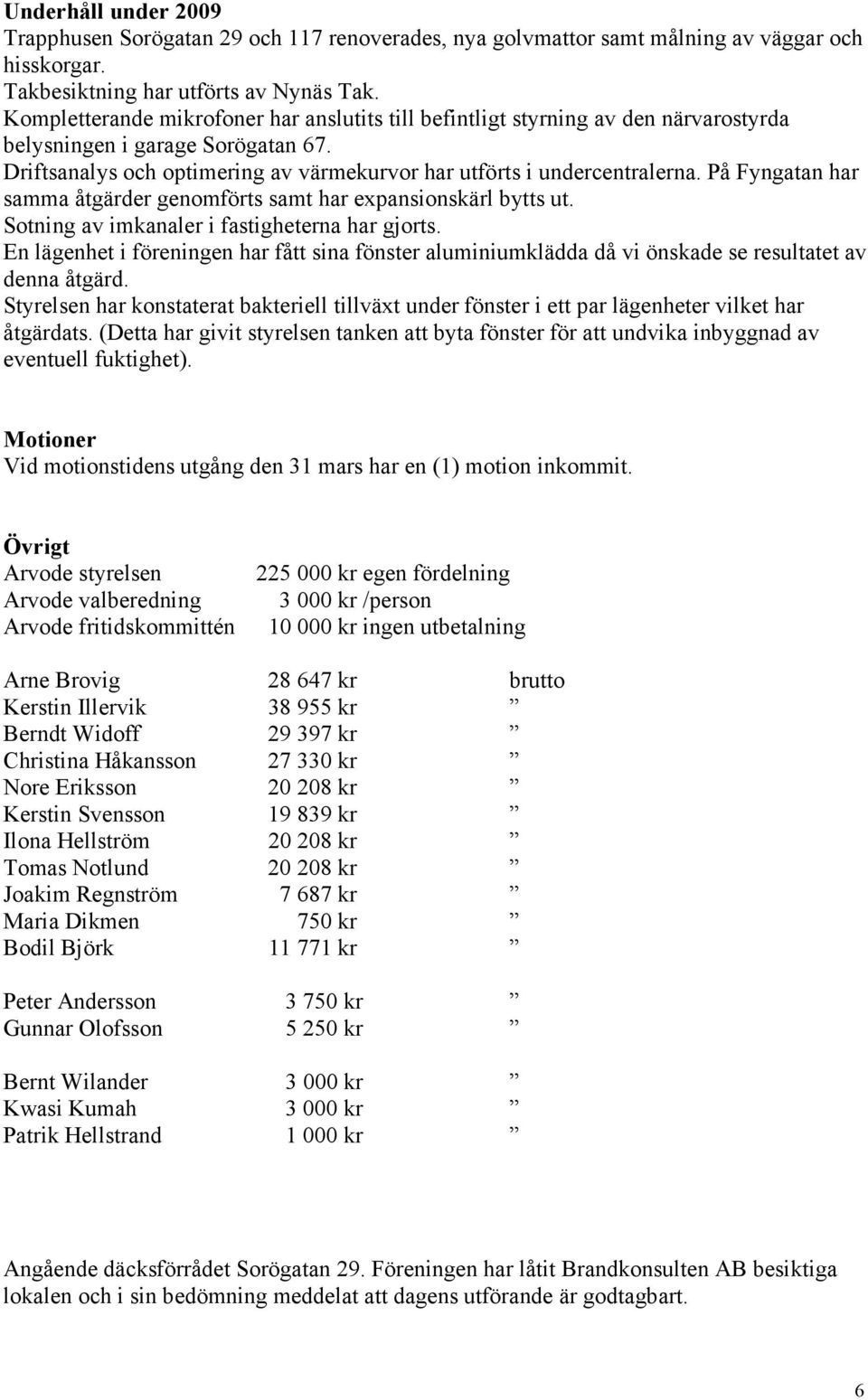 På Fyngatan har samma åtgärder genomförts samt har expansionskärl bytts ut. Sotning av imkanaler i fastigheterna har gjorts.