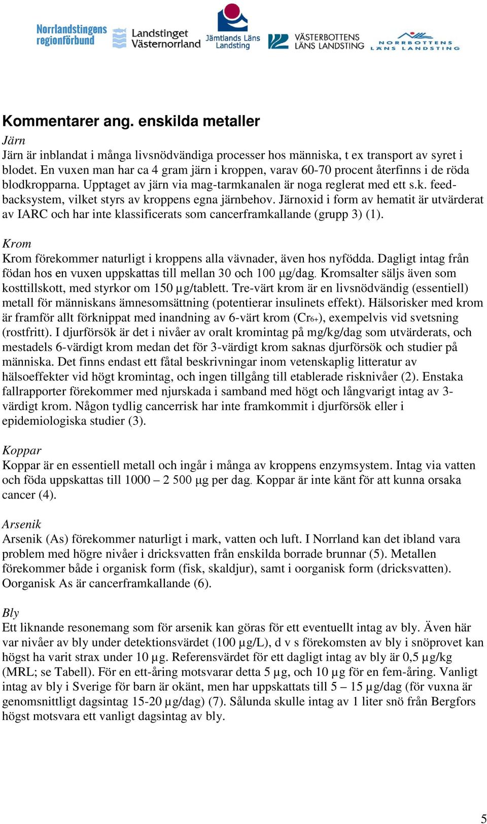 Järnoxid i form av hematit är utvärderat av IARC och har inte klassificerats som cancerframkallande (grupp 3) (1). Krom Krom förekommer naturligt i kroppens alla vävnader, även hos nyfödda.