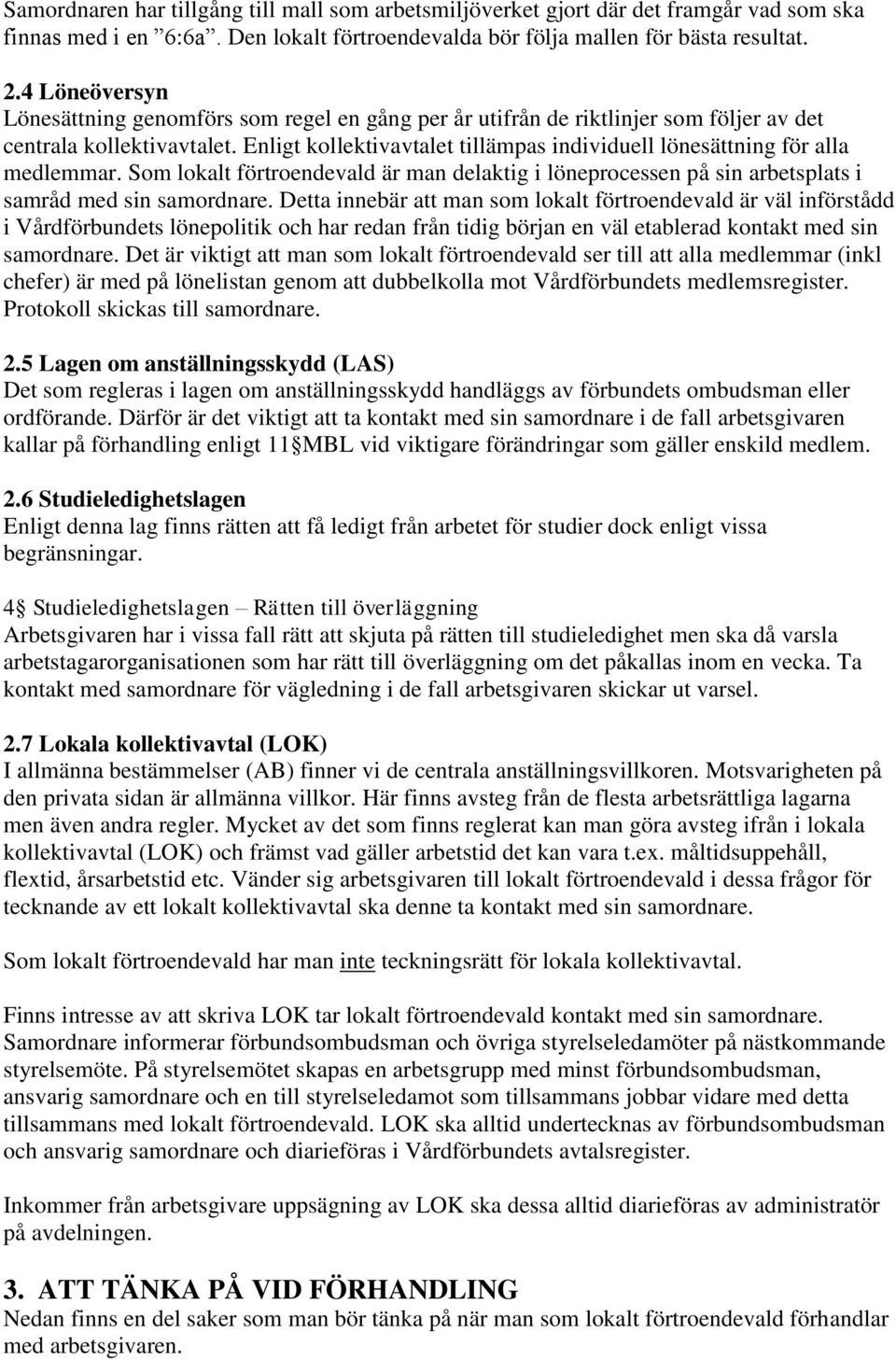 Enligt kollektivavtalet tillämpas individuell lönesättning för alla medlemmar. Som lokalt förtroendevald är man delaktig i löneprocessen på sin arbetsplats i samråd med sin samordnare.