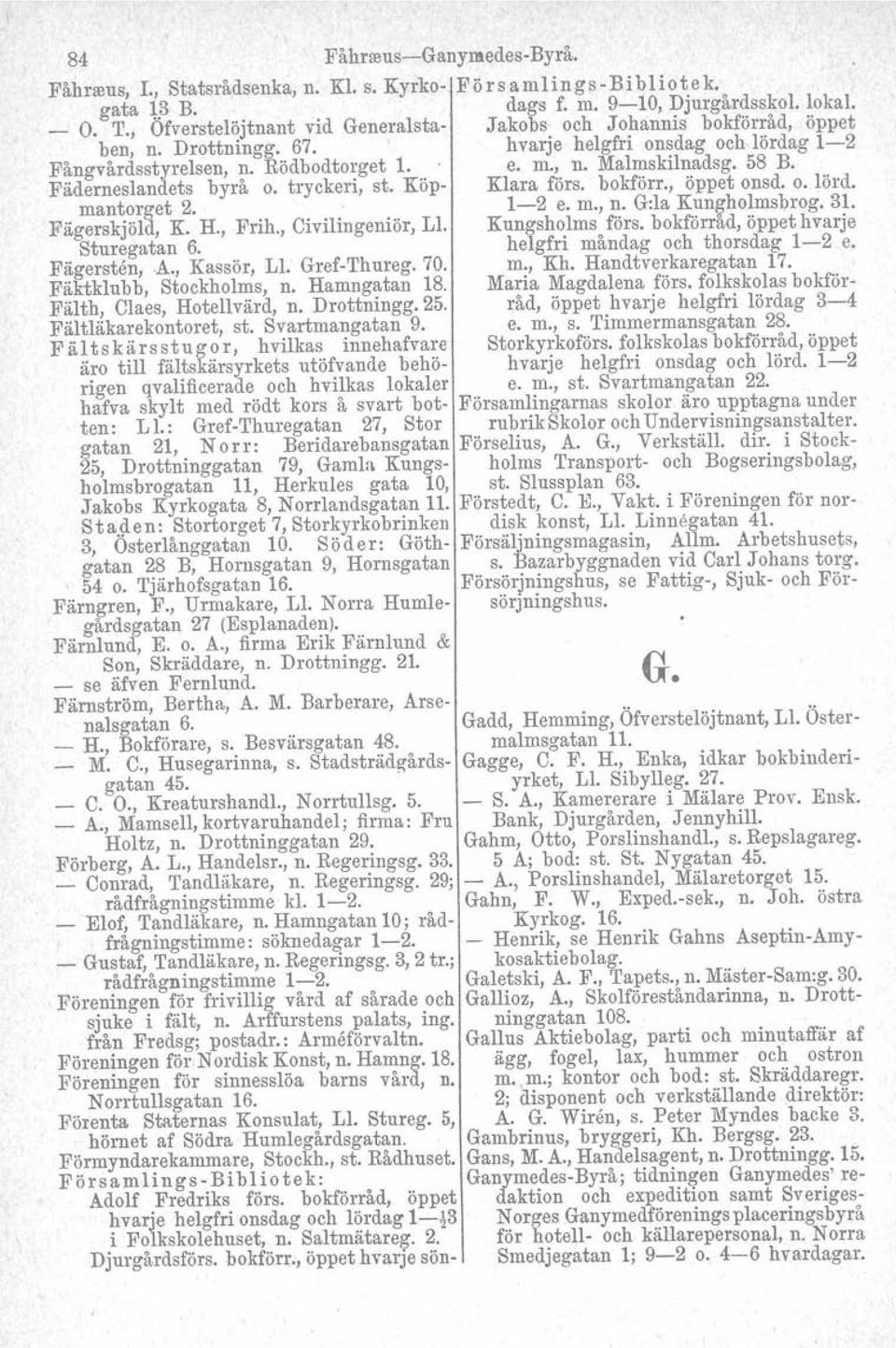 58 B. Fäderneslandets byrå o. tryckeri, st. Köp- Klara förs. bokförr., öppet onsd. o. lörd. mantorget 2. ' 1-2 e. m., n. G:la Kun~holmsbrog. 31. Fägerskjöld, K. H., Frih., Civilingeniör, Ll.