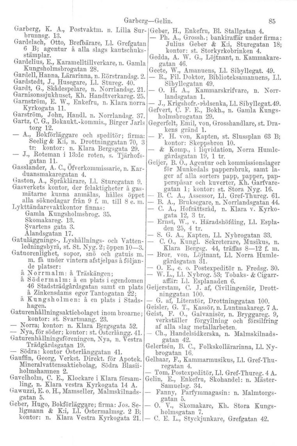 , Karamelltillverkare, n. Gamla gatan 46. Kungsholmsbrogatan 28. Geete, W., Amanuens, Ll. Sibyllegat. 49. Gardell, Hanna, Lärarinna, n. Rörstrandsg. 2. R., Fil. Doktor, Biblioteksamanuens, Ll.