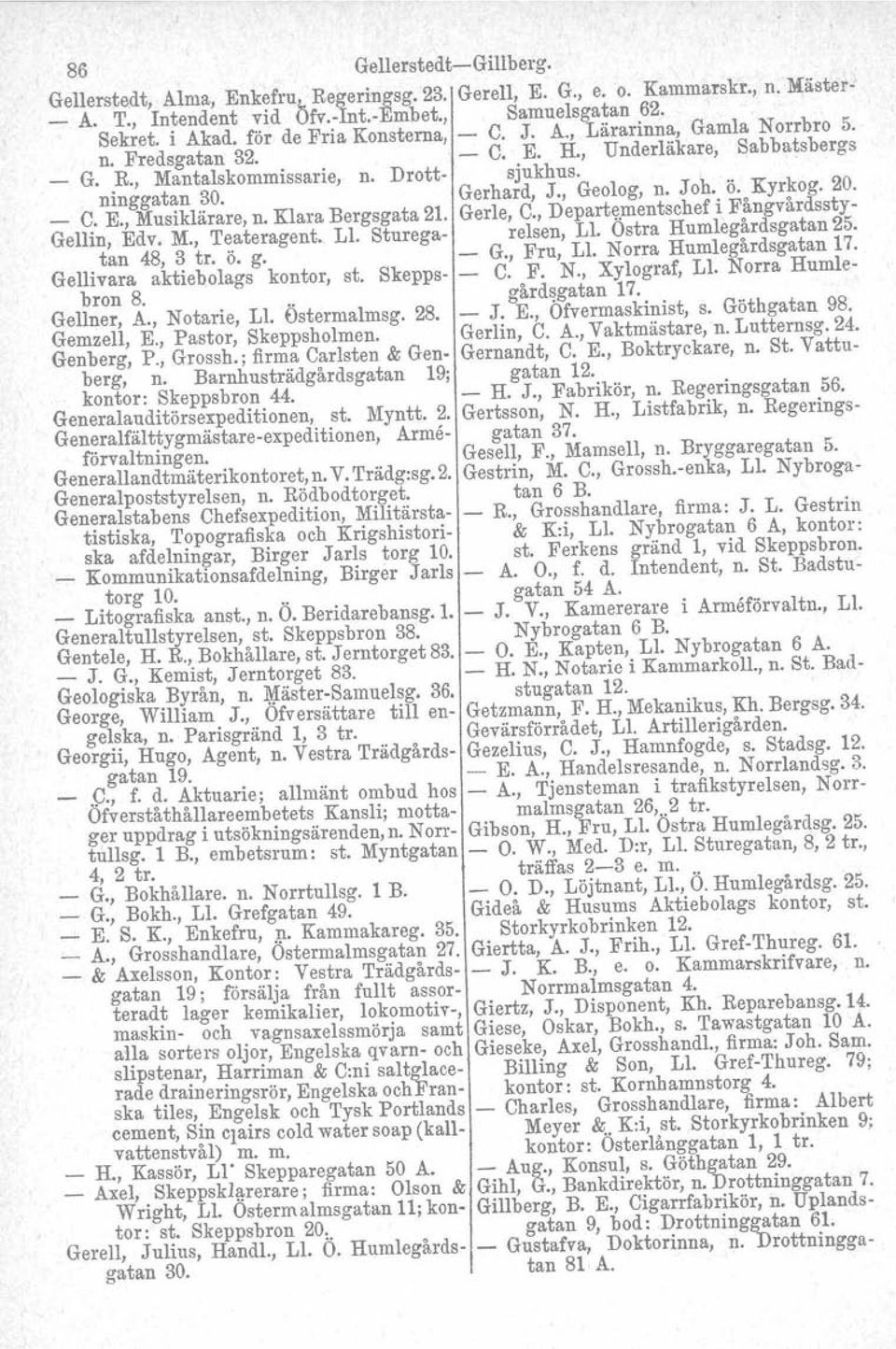 , Geolog, n. Joh. Ö. Kyrkog. 20. _ C. E., Musiklärare, n. Klara Bergsgata 21. Gerle, C., Depart~.mentschef i F~ngvårdssty- Gellin, Edv. M., Teateragent. Ll. Sturega- relsen, Ll.