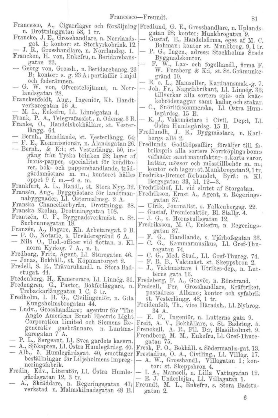 , adress: Stockholms Stads Francken, H. von, Enkefru, n. Beridarebans- Byggnadskontor. gatan 23. - F. W., Lax- och fogelhandl., firma F. - Georg von, Grossh., n. Beridarebansg. 23 B; kontor: S. g. 23 A; partiaffär i mjöl W.