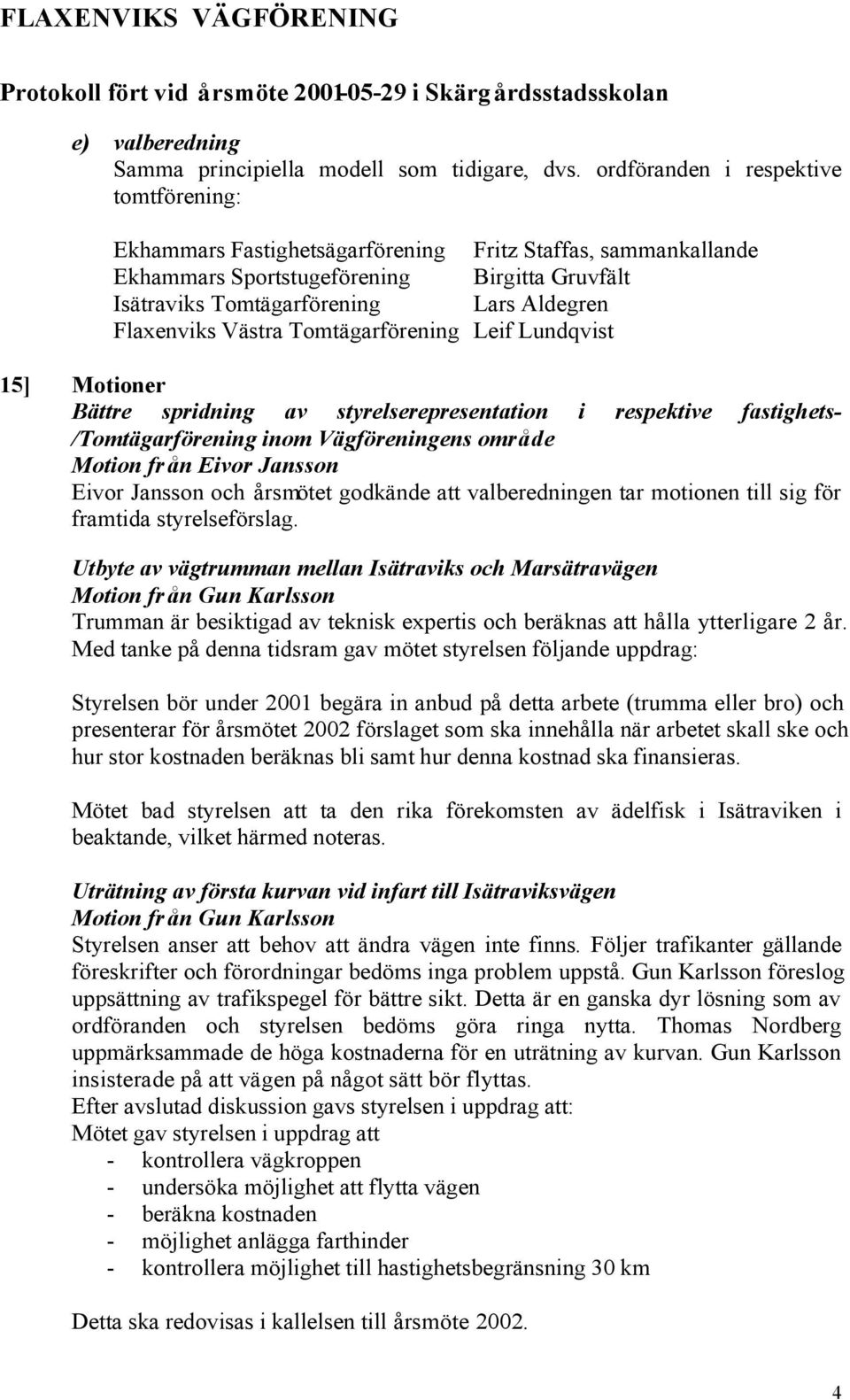 Flaxenviks Västra Tomtägarförening Leif Lundqvist 15] Motioner Bättre spridning av styrelserepresentation i respektive fastighets- /Tomtägarförening inom Vägföreningens område Motion från Eivor
