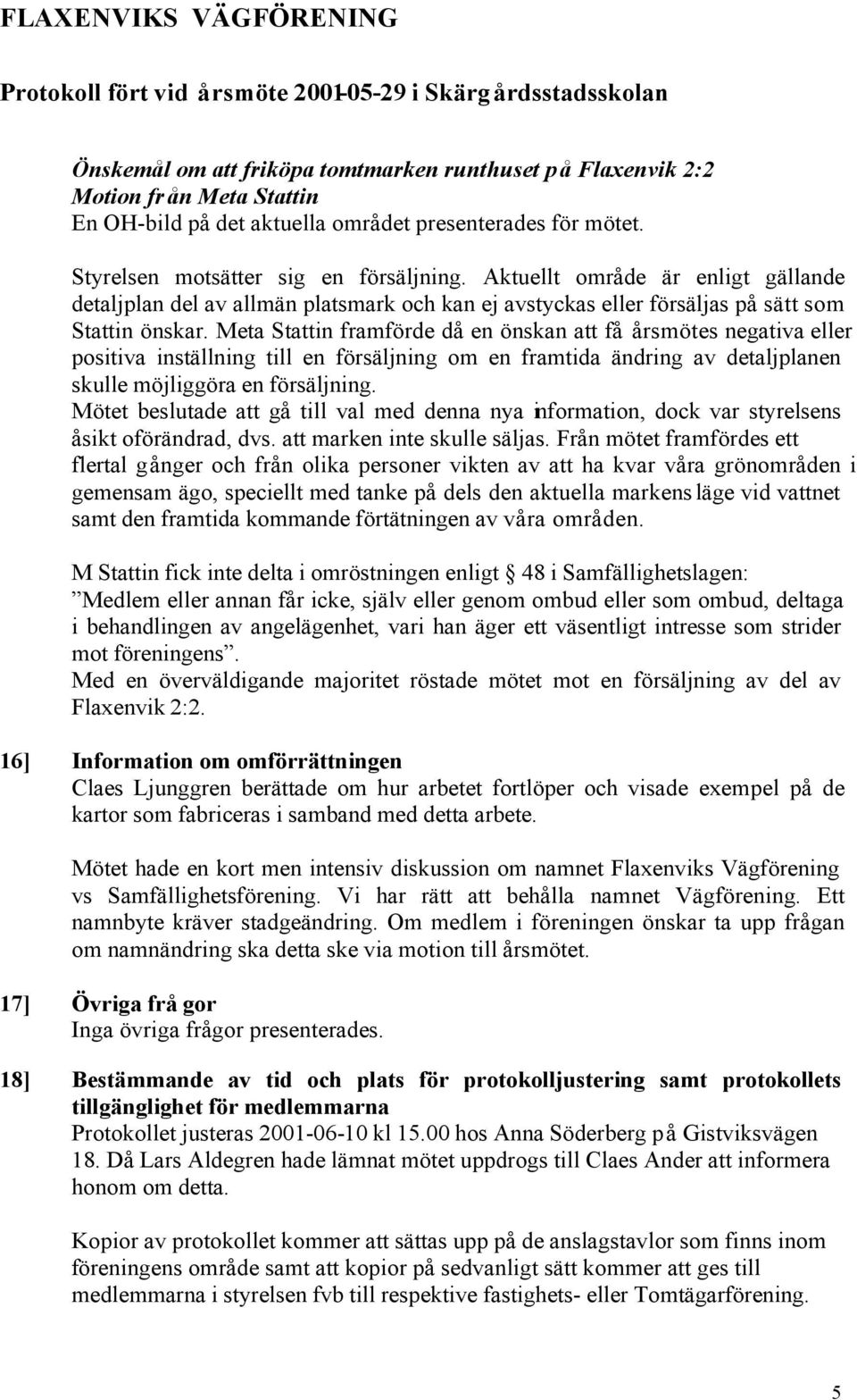 Meta Stattin framförde då en önskan att få årsmötes negativa eller positiva inställning till en försäljning om en framtida ändring av detaljplanen skulle möjliggöra en försäljning.