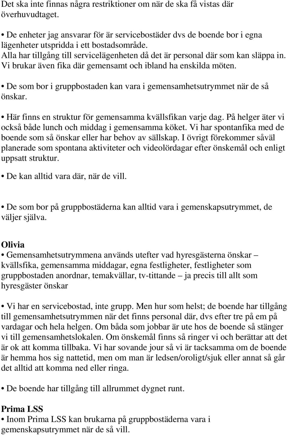 De som bor i gruppbostaden kan vara i gemensamhetsutrymmet när de så önskar. Här finns en struktur för gemensamma kvällsfikan varje dag.