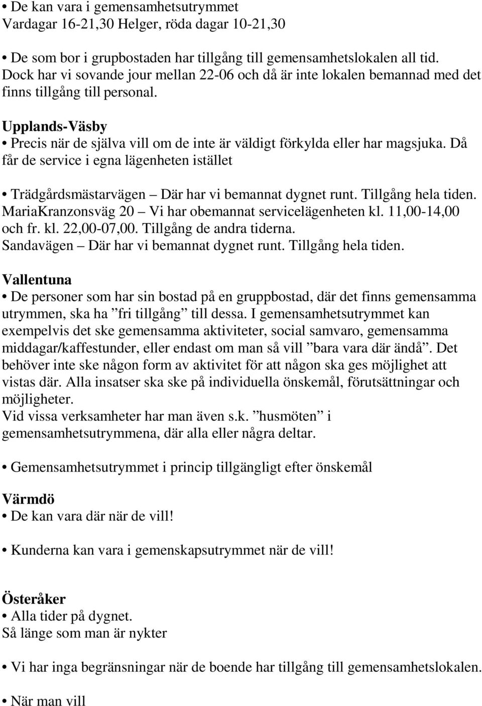 Då får de service i egna lägenheten istället Trädgårdsmästarvägen Där har vi bemannat dygnet runt. Tillgång hela tiden. MariaKranzonsväg 20 Vi har obemannat servicelägenheten kl. 11,00-14,00 och fr.