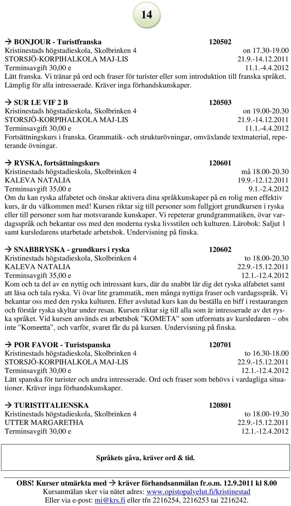SUR LE VIF 2 B 120503 Kristinestads högstadieskola, Skolbrinken 4 STORSJÖ-KORPIHALKOLA MAJ-LIS on 19.00-20.30 21.9.-14.12.2011 11.1.-4.4.2012 Fortsättningskurs i franska.
