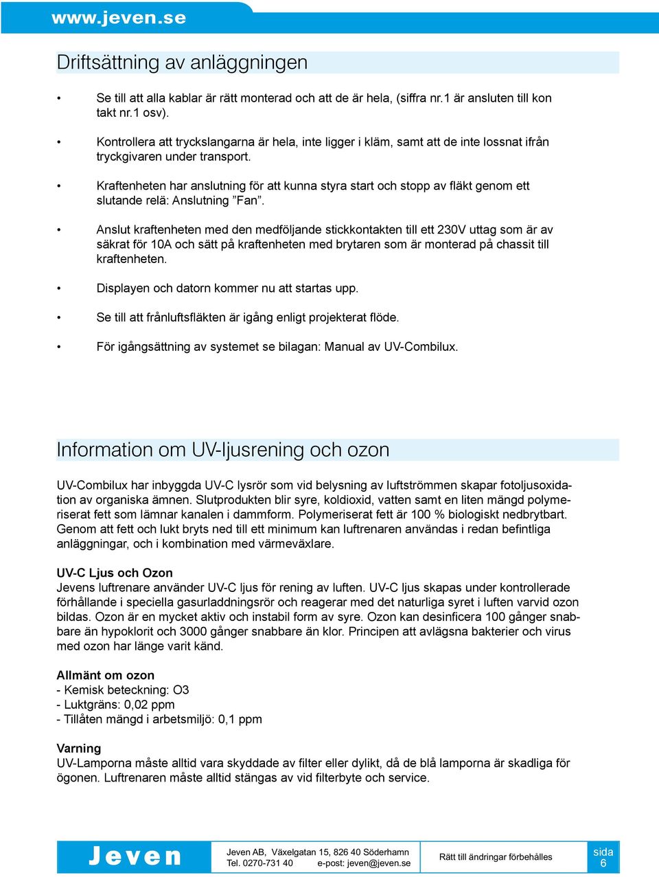 Kraftenheten har anslutning för att kunna styra start och stopp av fläkt genom ett slutande relä: Anslutning Fan.