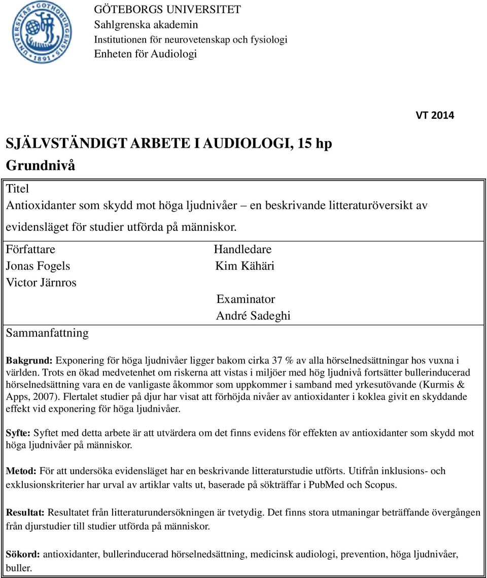 Författare Jonas Fogels Victor Järnros Sammanfattning Handledare Kim Kähäri Examinator André Sadeghi VT 2014 Bakgrund: Exponering för höga ljudnivåer ligger bakom cirka 37 % av alla