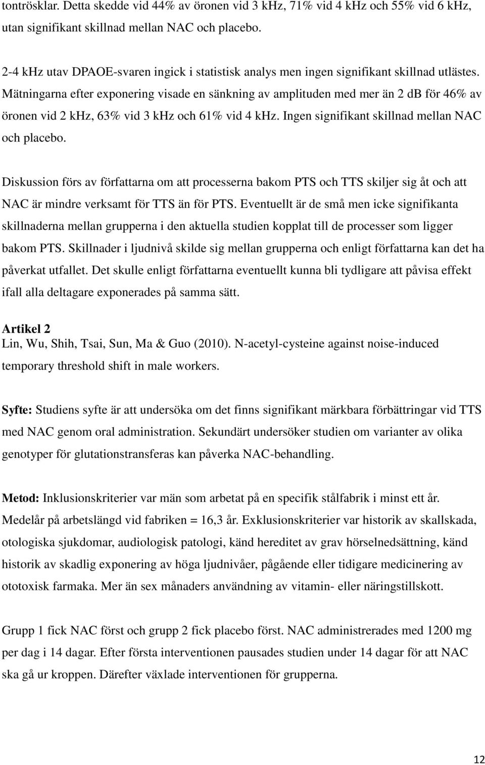 Mätningarna efter exponering visade en sänkning av amplituden med mer än 2 db för 46% av öronen vid 2 khz, 63% vid 3 khz och 61% vid 4 khz. Ingen signifikant skillnad mellan NAC och placebo.