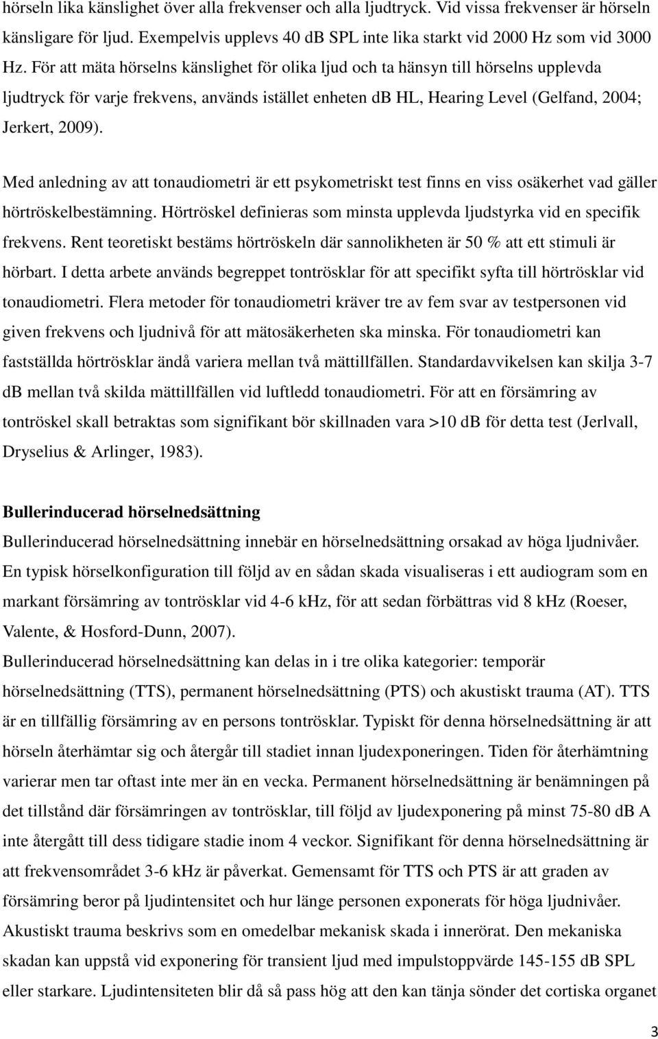 Med anledning av att tonaudiometri är ett psykometriskt test finns en viss osäkerhet vad gäller hörtröskelbestämning. Hörtröskel definieras som minsta upplevda ljudstyrka vid en specifik frekvens.