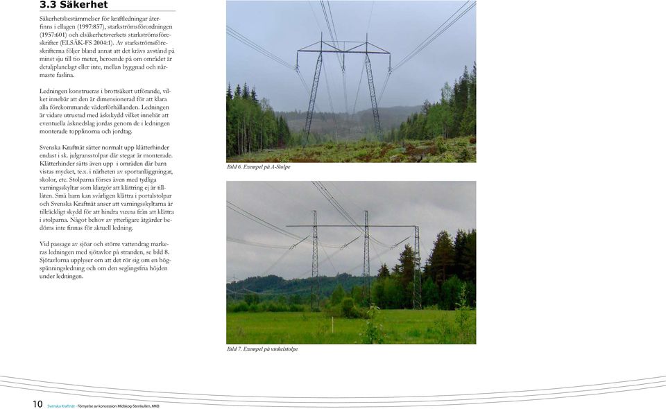 Ledningen konstrueras i brottsäkert utförande, vilket innebär att den är dimensionerad för att klara alla förekommande väderförhållanden.