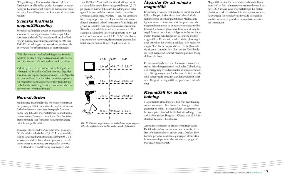 Svenska Kraftnäts magnetfältspolicy Svenska Kraftnät har antagit en magnetfältspolicy som innebär en högsta magnetfältsnivå på 0,4 µt som årsmedelvärde för boende invid nya kraftledningar.