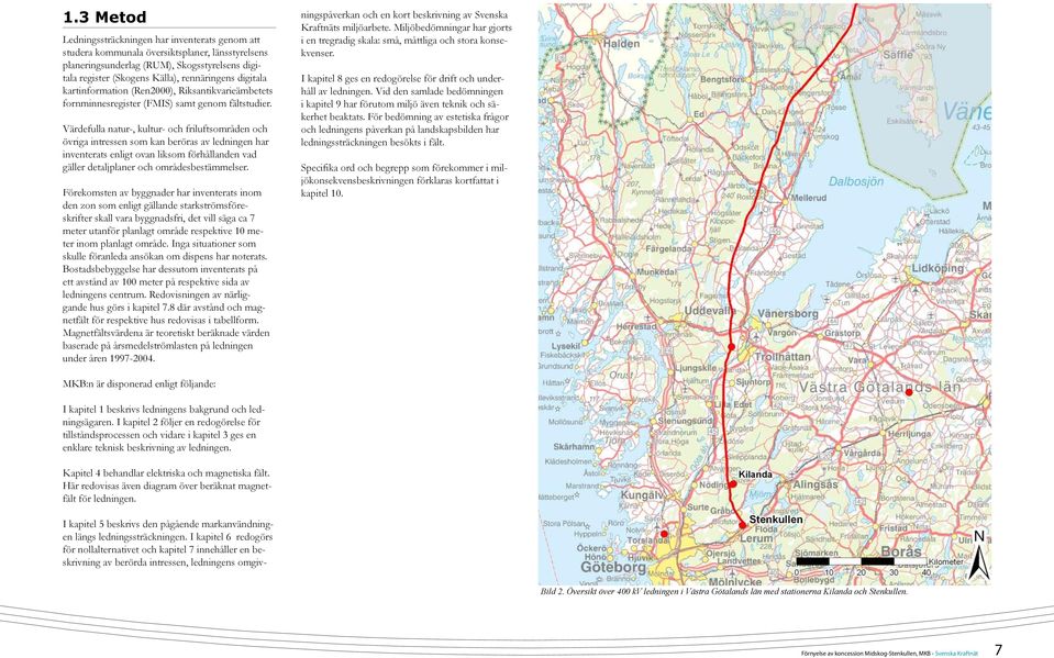 Värdefulla natur-, kultur- och friluftsområden och övriga intressen som kan beröras av ledningen har inventerats enligt ovan liksom förhållanden vad gäller detaljplaner och områdesbestämmelser.