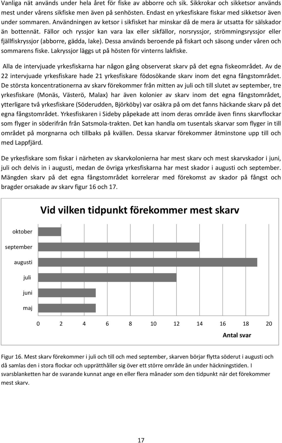 Fällor och ryssjor kan vara lax eller sikfällor, norsryssjor, strömmingsryssjor eller fjällfiskryssjor (abborre, gädda, lake).