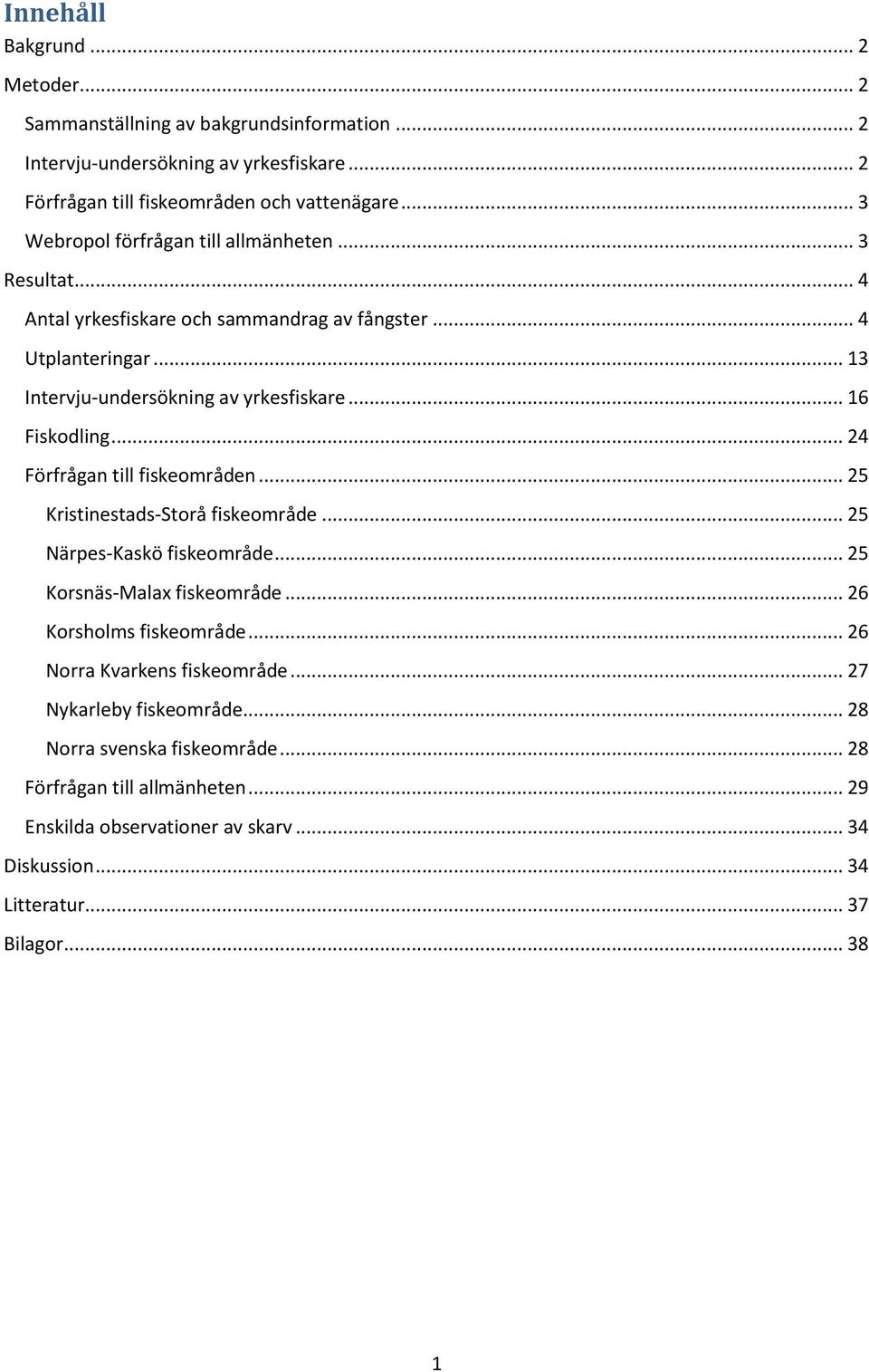 .. 24 Förfrågan till fiskeområden... 25 Kristinestads-Storå fiskeområde... 25 Närpes-Kaskö fiskeområde... 25 Korsnäs-Malax fiskeområde... 26 Korsholms fiskeområde.