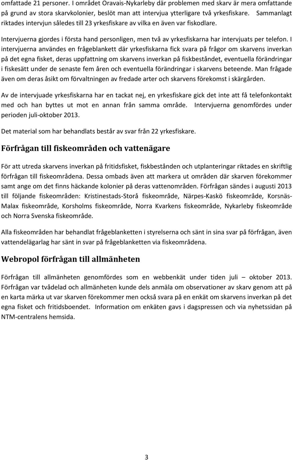 I intervjuerna användes en frågeblankett där yrkesfiskarna fick svara på frågor om skarvens inverkan på det egna fisket, deras uppfattning om skarvens inverkan på fiskbeståndet, eventuella