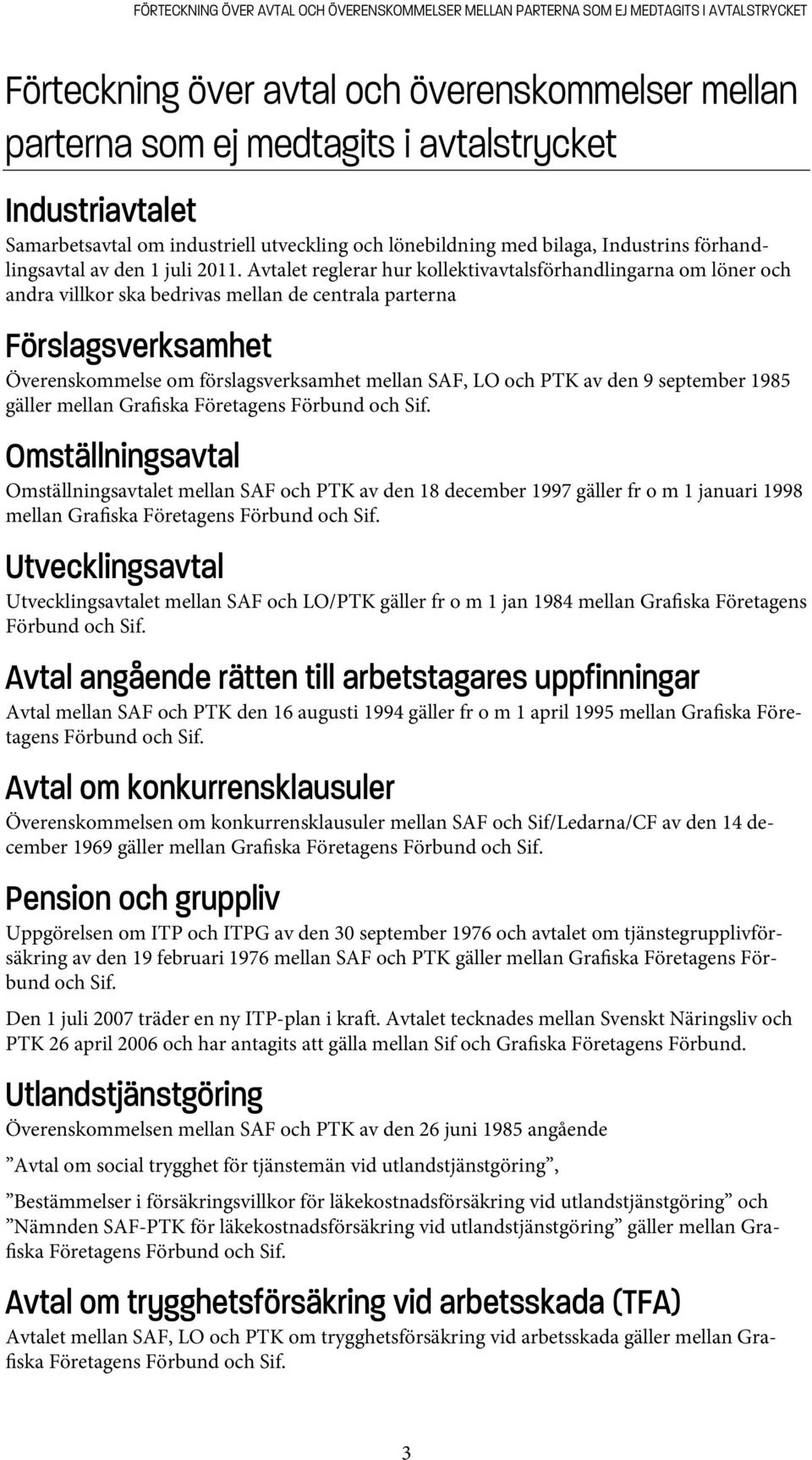 Avtalet reglerar hur kollektivavtalsförhandlingarna om löner och andra villkor ska bedrivas mellan de centrala parterna Förslagsverksamhet Överenskommelse om förslagsverksamhet mellan SAF, LO och PTK