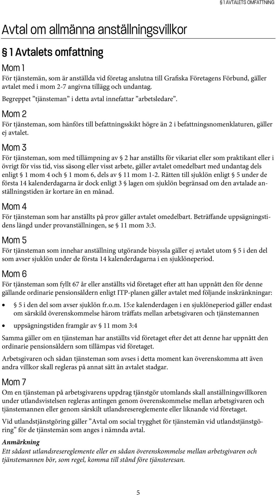 Mom 2 För tjänsteman, som hänförs till befattningsskikt högre än 2 i befattningsnomenklaturen, gäller ej avtalet.