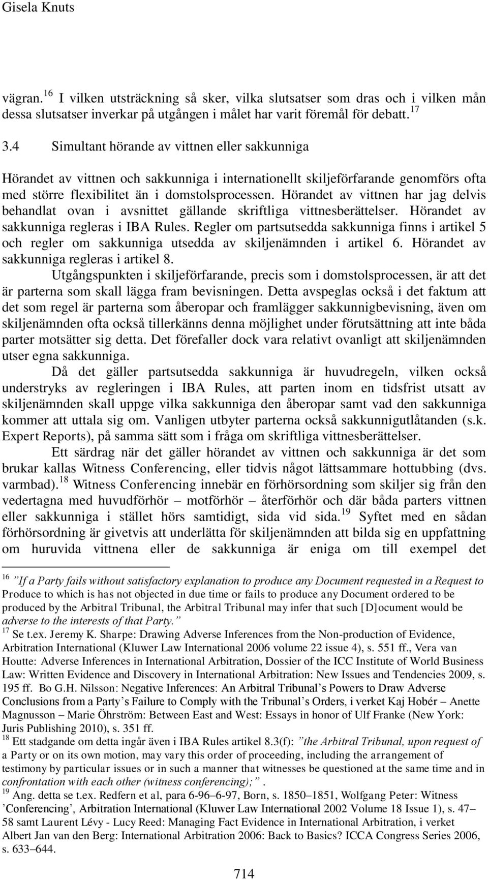 Hörandet av vittnen har jag delvis behandlat ovan i avsnittet gällande skriftliga vittnesberättelser. Hörandet av sakkunniga regleras i IBA Rules.