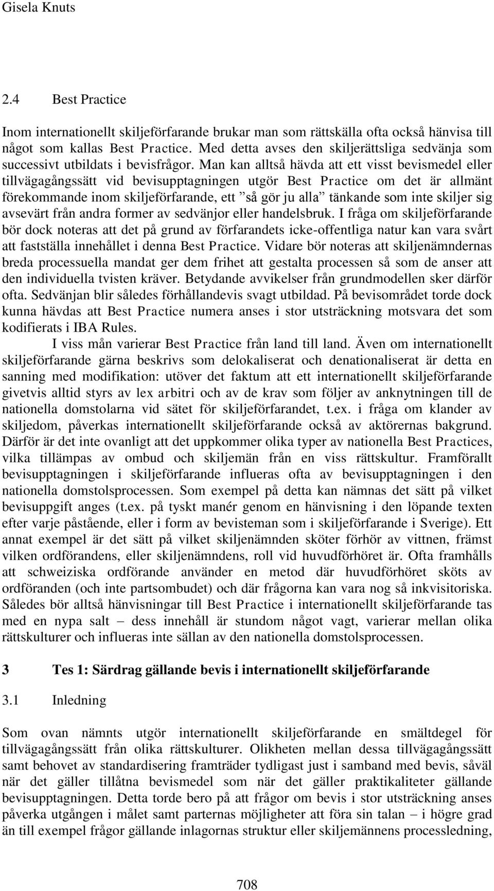 Man kan alltså hävda att ett visst bevismedel eller tillvägagångssätt vid bevisupptagningen utgör Best Practice om det är allmänt förekommande inom skiljeförfarande, ett så gör ju alla tänkande som