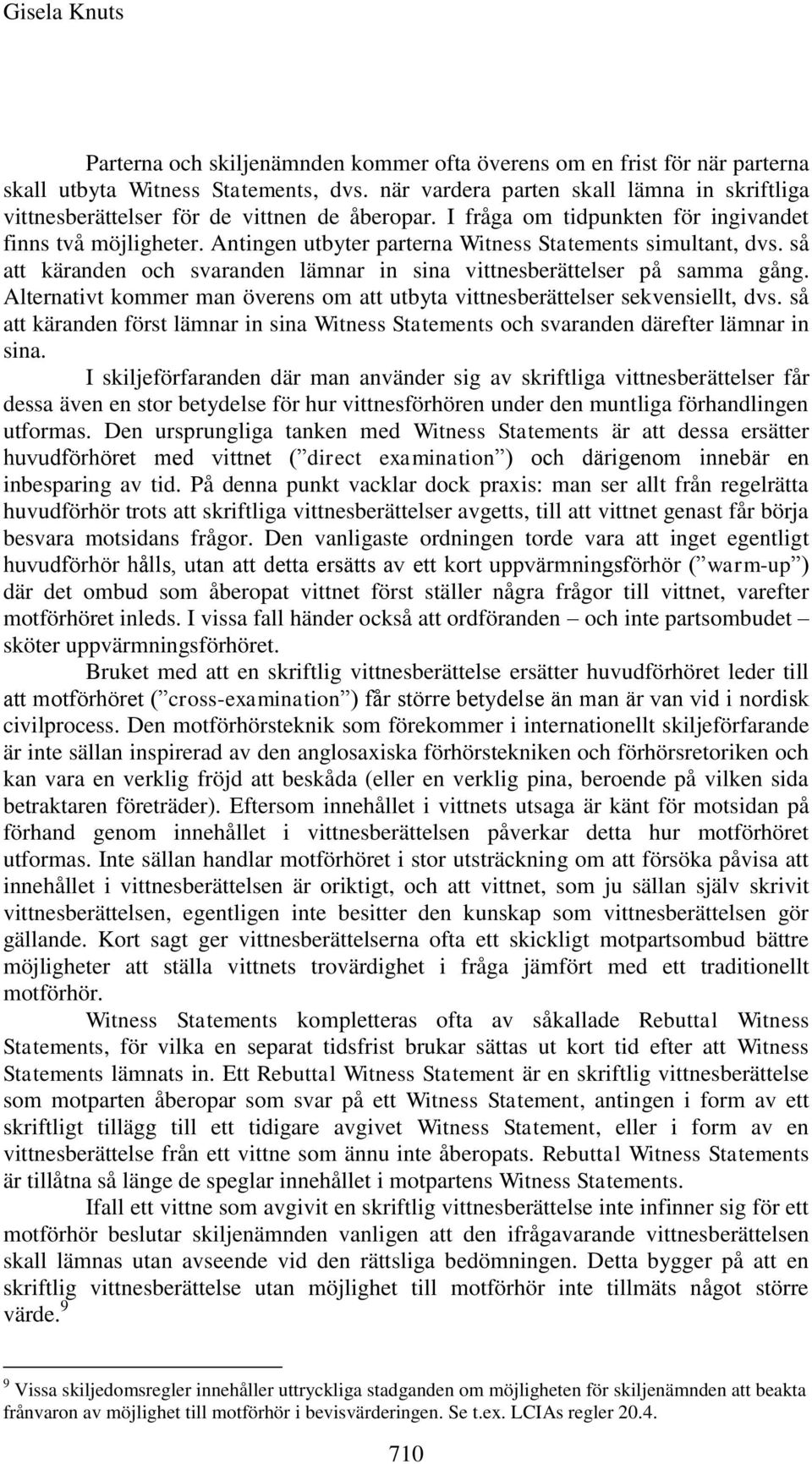 Antingen utbyter parterna Witness Statements simultant, dvs. så att käranden och svaranden lämnar in sina vittnesberättelser på samma gång.