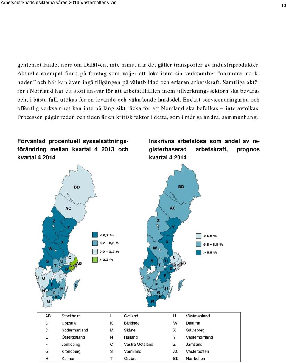 Samtliga rer i Norrland har ett stortt ansvar för att arbetstillfällen inom tillverkningsst sektorn ska bevaras och, i bästa fall, utökas förr en levandee och välmående landsdel.