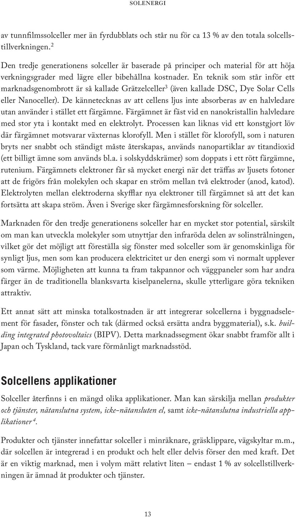 En teknik som står inför ett marknadsgenombrott är så kallade Grätzelceller 3 (även kallade DSC, Dye Solar Cells eller Nanoceller).