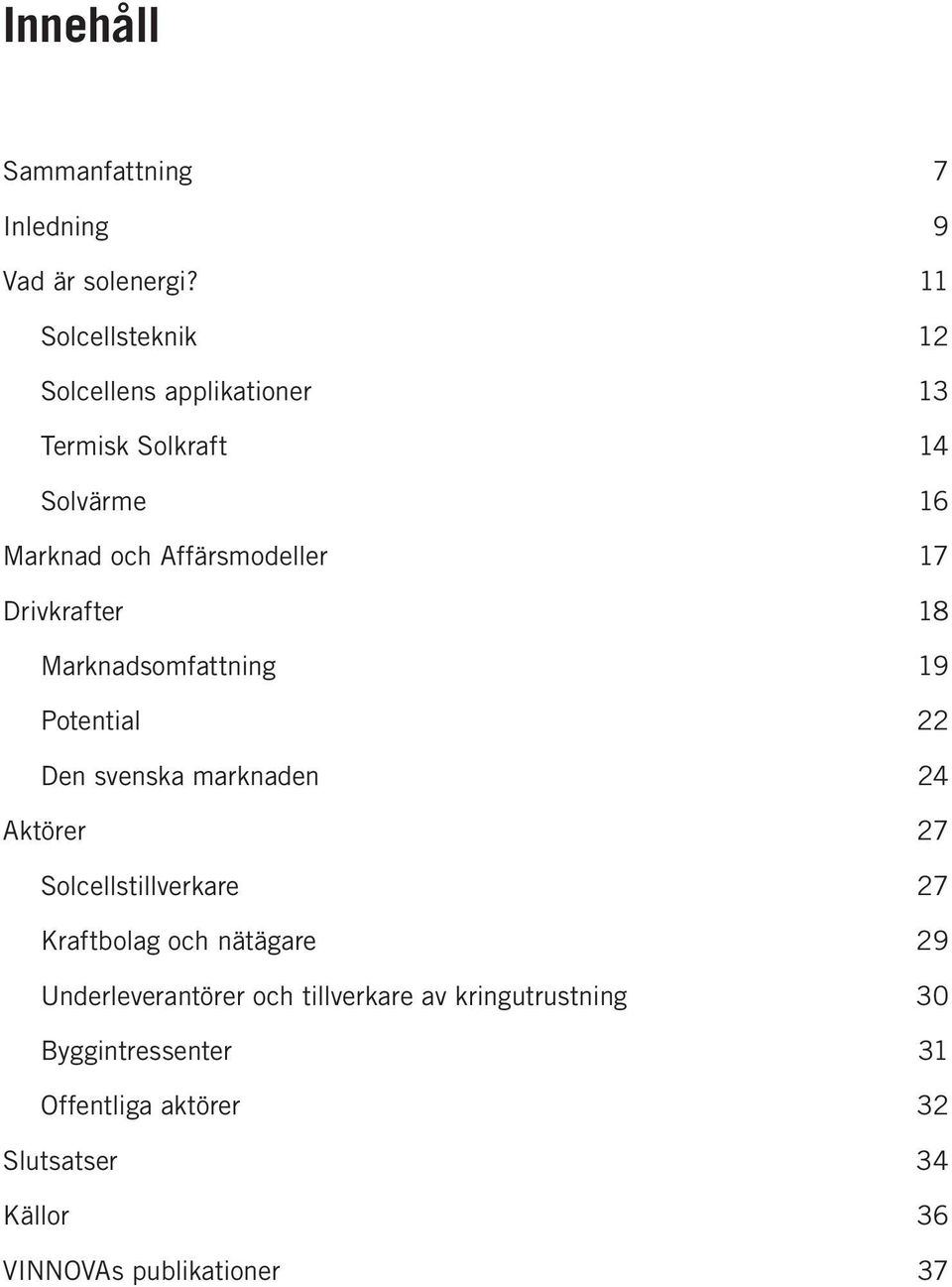 Drivkrafter 18 Marknadsomfattning 19 Potential 22 Den svenska marknaden 24 Aktörer 27 Solcellstillverkare 27