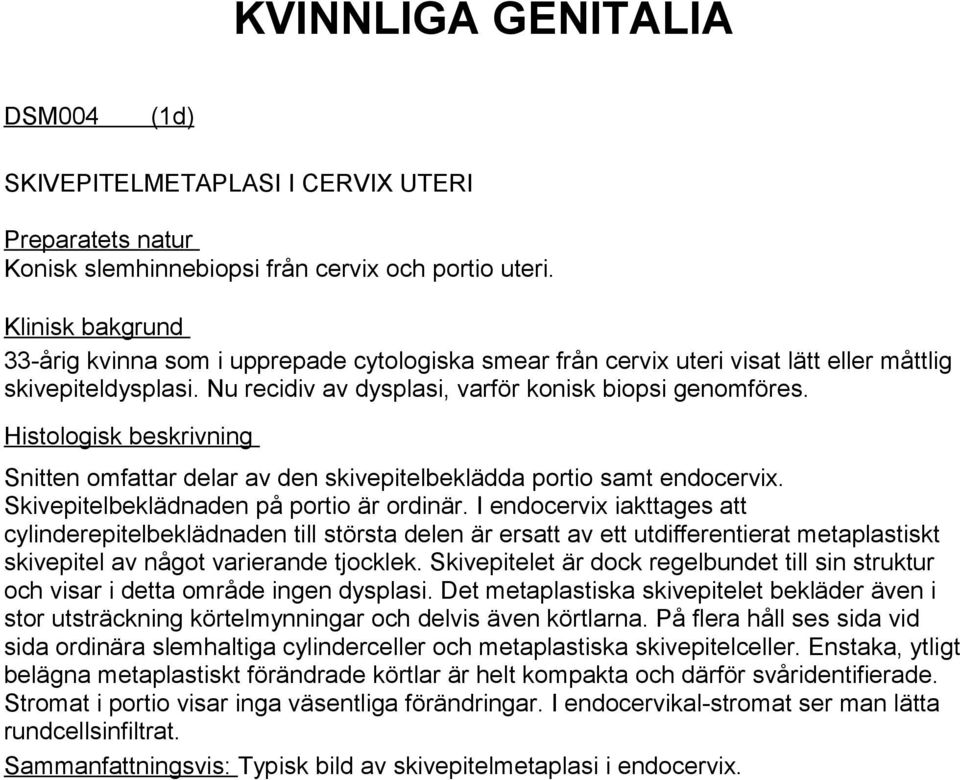 Histologisk beskrivning Snitten omfattar delar av den skivepitelbeklädda portio samt endocervix. Skivepitelbeklädnaden på portio är ordinär.