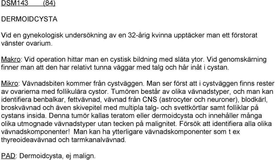 Man ser först att i cystväggen finns rester av ovarierna med follikulära cystor.