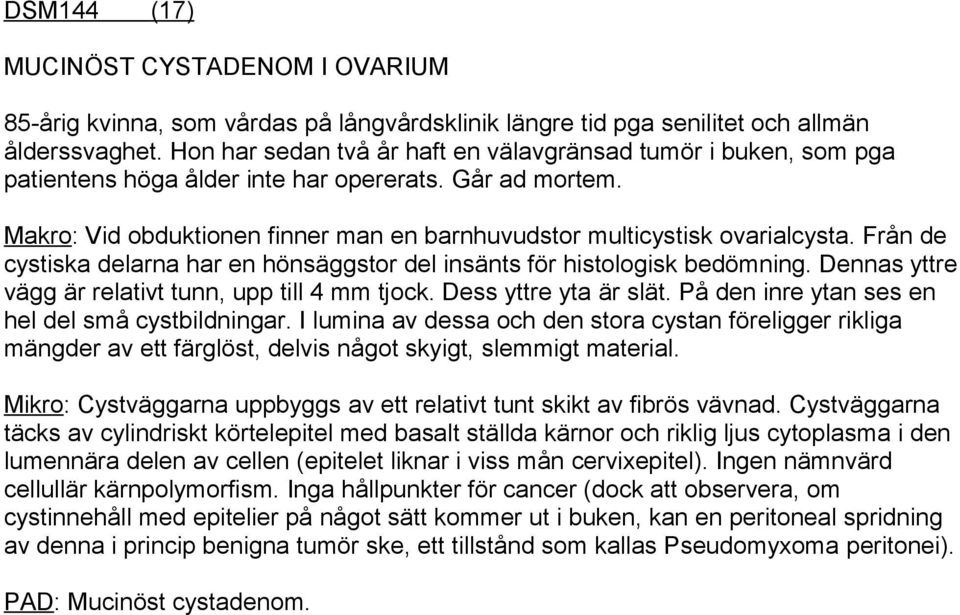 Från de cystiska delarna har en hönsäggstor del insänts för histologisk bedömning. Dennas yttre vägg är relativt tunn, upp till 4 mm tjock. Dess yttre yta är slät.