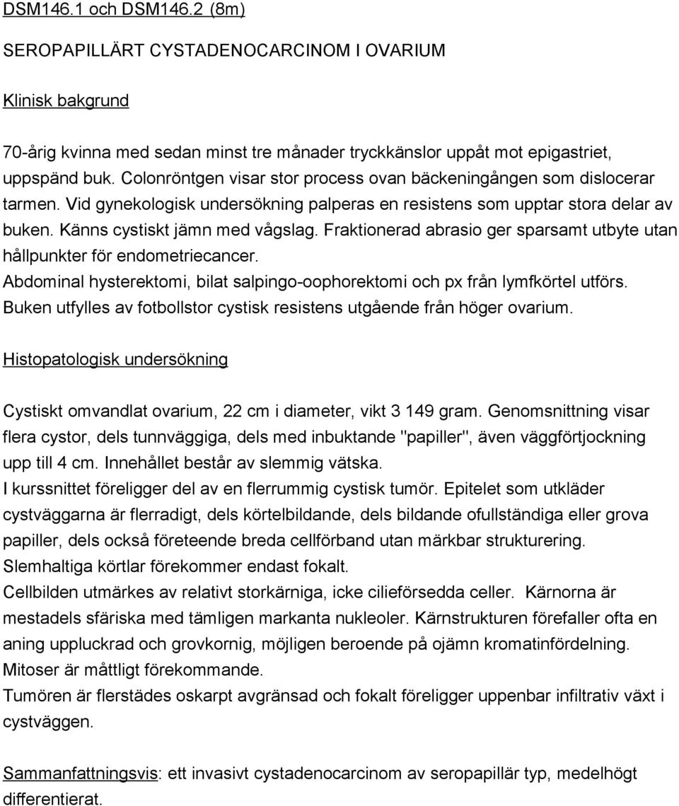 Fraktionerad abrasio ger sparsamt utbyte utan hållpunkter för endometriecancer. Abdominal hysterektomi, bilat salpingo-oophorektomi och px från lymfkörtel utförs.