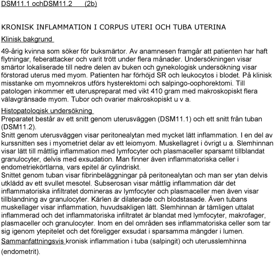 Undersökningen visar smärtor lokaliserade till nedre delen av buken och gynekologisk undersökning visar förstorad uterus med myom. Patienten har förhöjd SR och leukocytos i blodet.