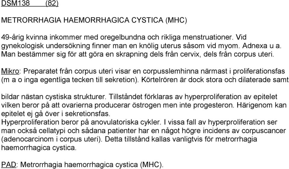 Mikro: Preparatet från corpus uteri visar en corpusslemhinna närmast i proliferationsfas (m a o inga egentliga tecken till sekretion).