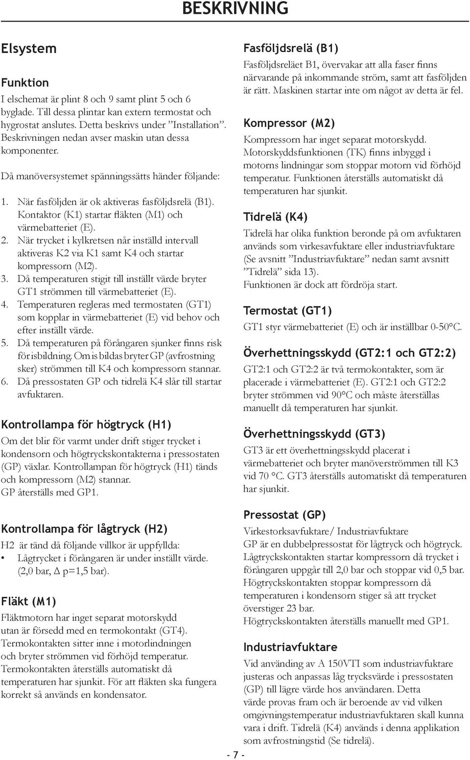 Kontaktor (K1) startar fläkten (M1) och värmebatteriet (E). 2. När trycket i kylkretsen når inställd intervall aktiveras K2 via K1 samt K4 och startar kompressorn (M2). 3.