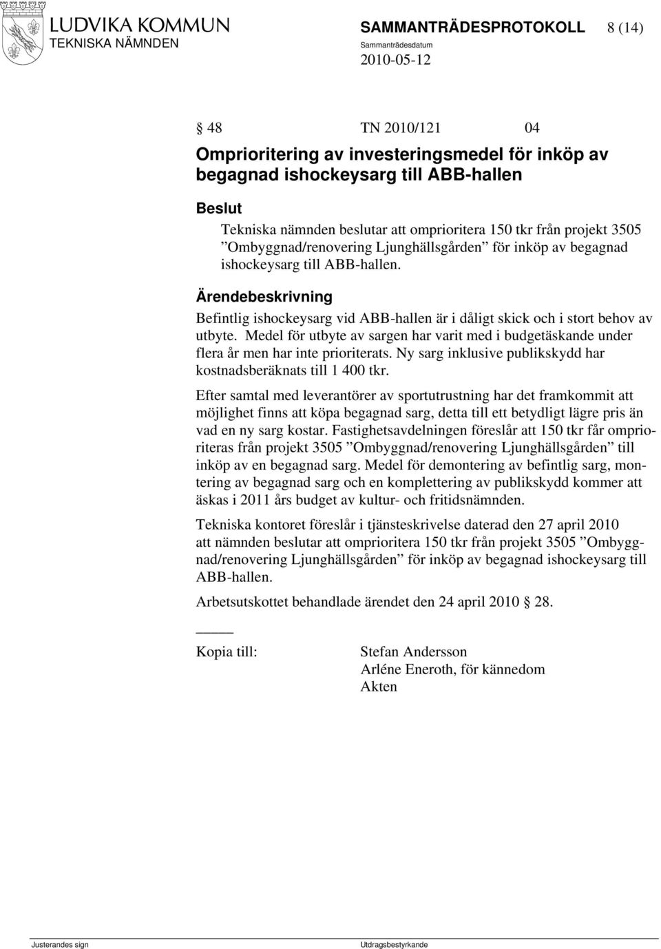 Medel för utbyte av sargen har varit med i budgetäskande under flera år men har inte prioriterats. Ny sarg inklusive publikskydd har kostnadsberäknats till 1 400 tkr.