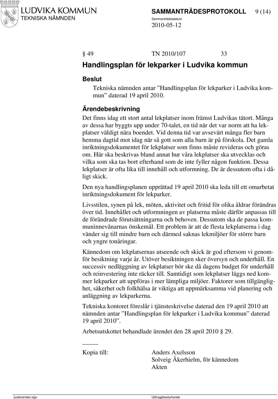 Vid denna tid var avsevärt många fler barn hemma dagtid mot idag när så gott som alla barn är på förskola. Det gamla inriktningsdokumentet för lekplatser som finns måste revideras och göras om.