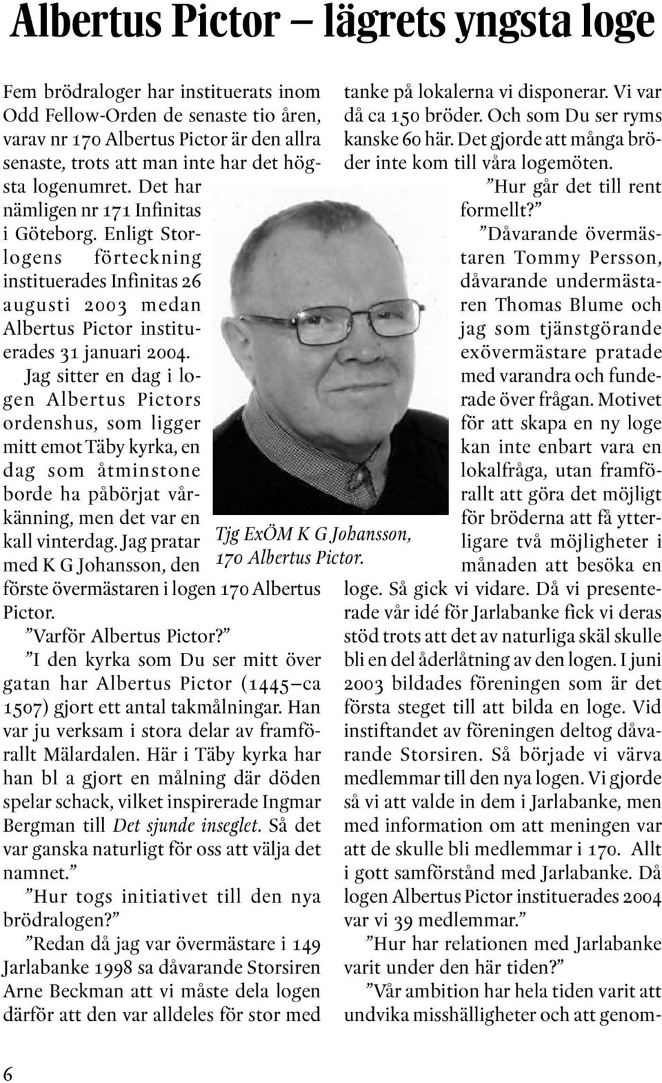 Jag sitter en dag i logen Albertus Pictors ordenshus, som ligger mitt emot Täby kyrka, en dag som åtminstone borde ha påbörjat vårkänning, men det var en kall vinterdag.