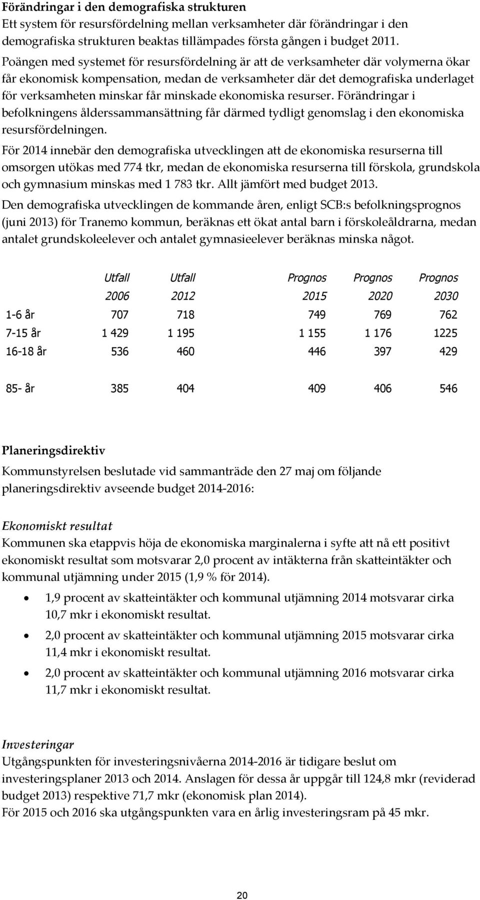 minskade ekonomiska resurser. Förändringar i befolkningens ålderssammansättning får därmed tydligt genomslag i den ekonomiska resursfördelningen.