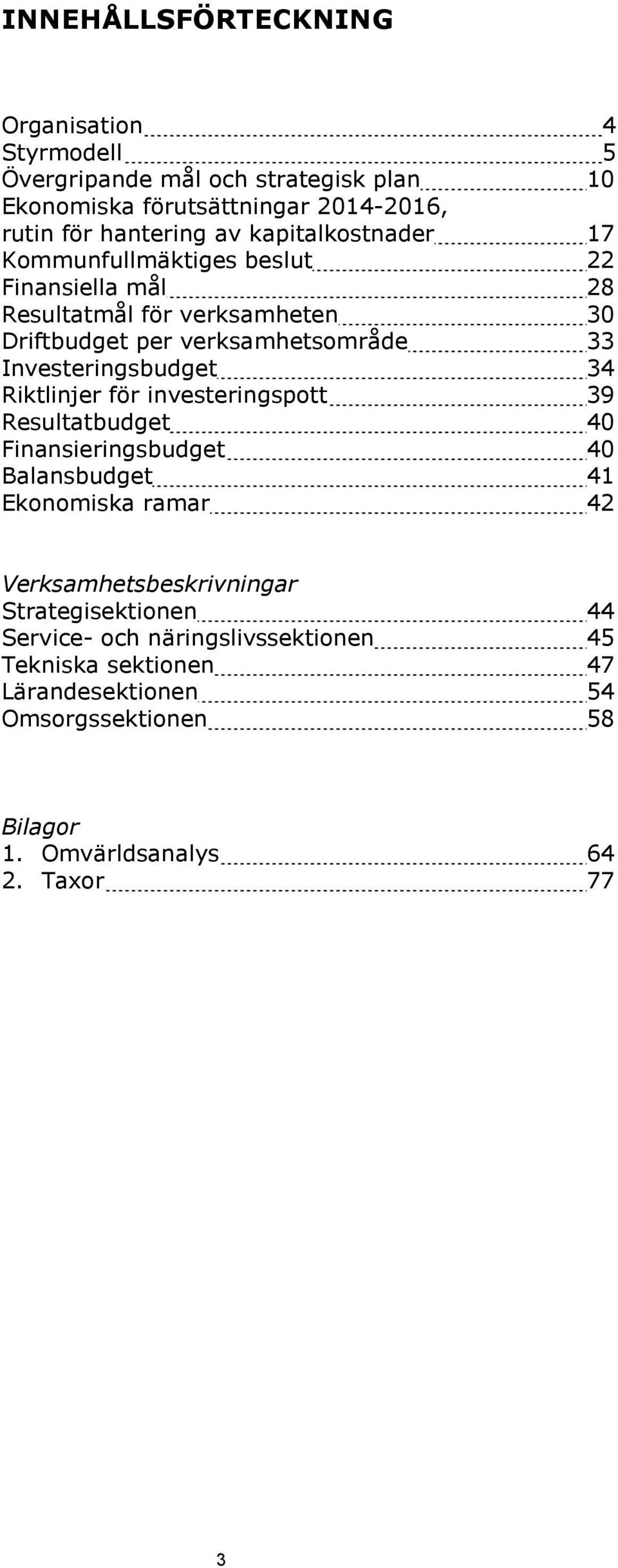 Investeringsbudget 34 Riktlinjer för investeringspott 39 Resultatbudget 40 Finansieringsbudget 40 Balansbudget 41 Ekonomiska ramar 42